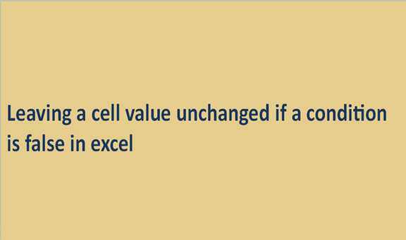 Leaving a cell value unchanged if a condition is false in excel