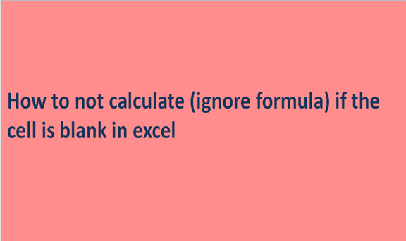 How to not calculate (ignore formula) if the cell is blank in excel