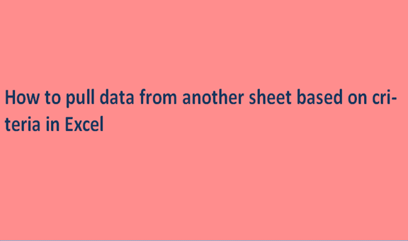 How to pull data from another sheet based on criteria in Excel