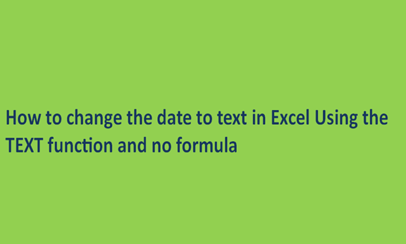 How to change the date to text in Excel Using the TEXT function and no formula
