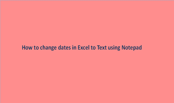 How to change dates in Excel to Text using Notepad