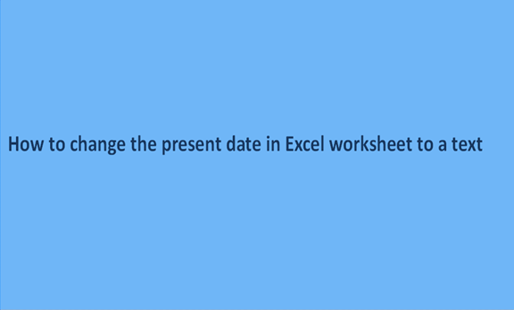 How to change the present date in Excel worksheet to a text